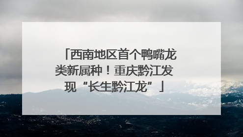 西南地区首个鸭嘴龙类新属种！重庆黔江发现“长生黔江龙”