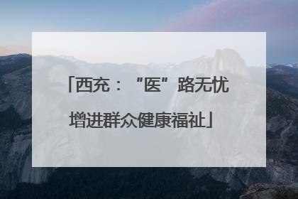 西充：“医”路无忧 增进群众健康福祉