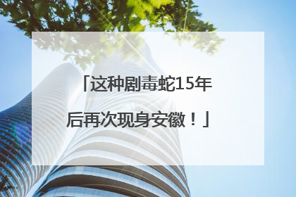 这种剧毒蛇15年后再次现身安徽！