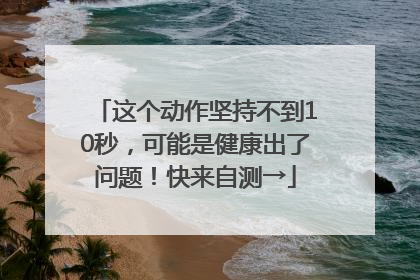 这个动作坚持不到10秒，可能是健康出了问题！快来自测→