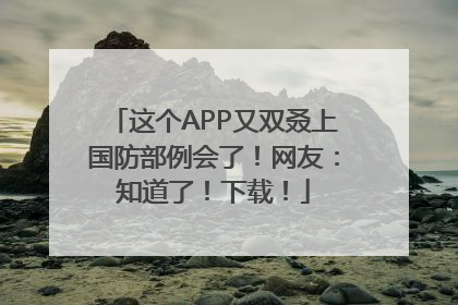 这个APP又双叒上国防部例会了！网友：知道了！下载！
