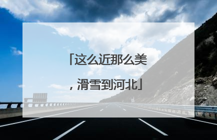 这么近那么美，滑雪到河北