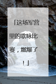 这场军营里的歌咏比赛，燃爆了！