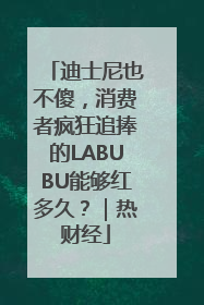 迪士尼也不傻，消费者疯狂追捧的LABUBU能够红多久？｜热财经