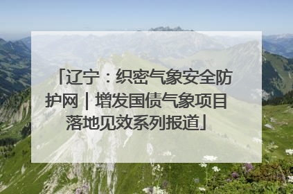 辽宁：织密气象安全防护网｜增发国债气象项目落地见效系列报道