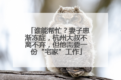 谁能帮忙？妻子患渐冻症，杭州大叔不离不弃，但他需要一份“宅家”工作