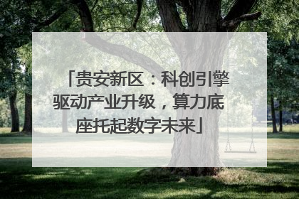 贵安新区：科创引擎驱动产业升级，算力底座托起数字未来