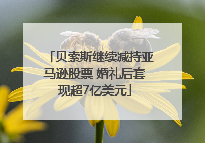 贝索斯继续减持亚马逊股票 婚礼后套现超7亿美元