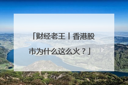 财经老王丨香港股市为什么这么火？