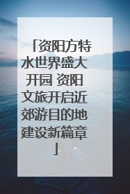 资阳方特水世界盛大开园 资阳文旅开启近郊游目的地建设新篇章