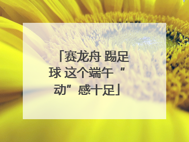赛龙舟 踢足球 这个端午“动”感十足
