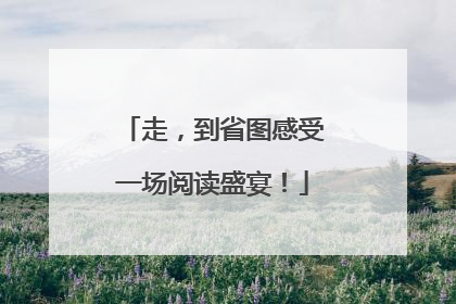 走，到省图感受一场阅读盛宴！