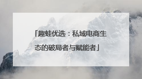 趣蛙优选：私域电商生态的破局者与赋能者