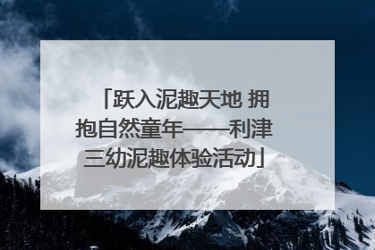 跃入泥趣天地 拥抱自然童年——利津三幼泥趣体验活动