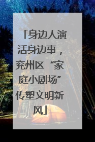 身边人演活身边事，兖州区“家庭小剧场”传塑文明新风