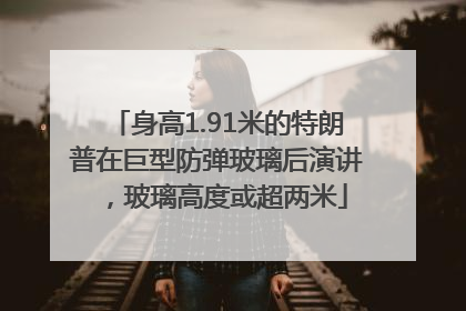 身高1.91米的特朗普在巨型防弹玻璃后演讲，玻璃高度或超两米