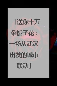 送你十万朵栀子花：一场从武汉出发的城市联动