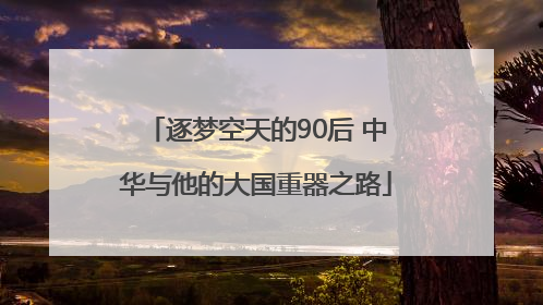 逐梦空天的90后 中华与他的大国重器之路