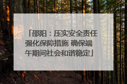 邵阳：压实安全责任强化保障措施 确保端午期间社会和谐稳定