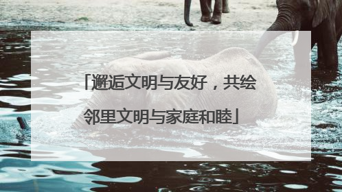 邂逅文明与友好，共绘邻里文明与家庭和睦