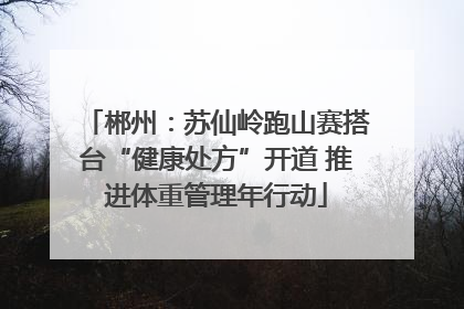 郴州：苏仙岭跑山赛搭台“健康处方”开道 推进体重管理年行动