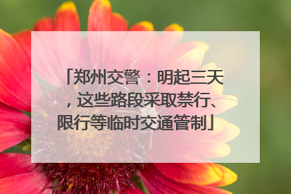 郑州交警：明起三天，这些路段采取禁行、限行等临时交通管制