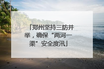 郑州坚持三防并举，确保“两河一渠”安全度汛