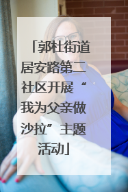 郭杜街道居安路第二社区开展“我为父亲做沙拉”主题活动