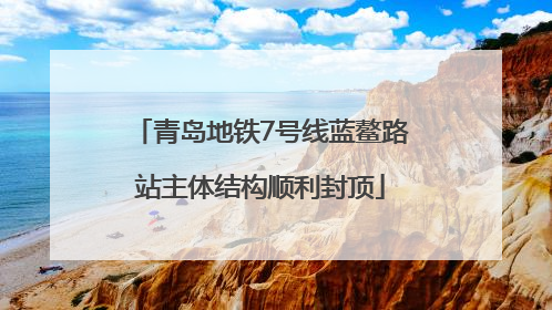 青岛地铁7号线蓝鳌路站主体结构顺利封顶