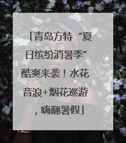 青岛方特“夏日缤纷消暑季”酷爽来袭！水花音浪+烟花巡游，嗨翻暑假