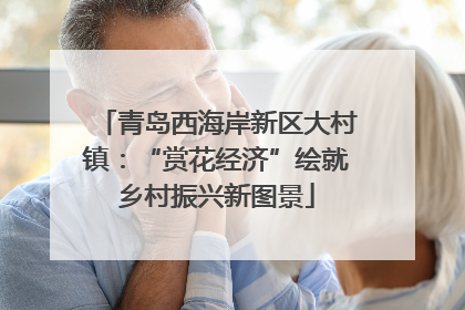 青岛西海岸新区大村镇：“赏花经济”绘就乡村振兴新图景