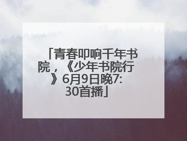 青春叩响千年书院，《少年书院行》6月9日晚7:30首播