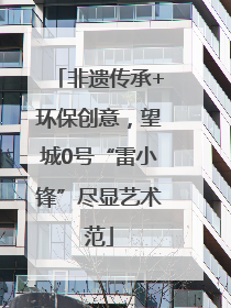 非遗传承+环保创意，望城0号“雷小锋”尽显艺术范