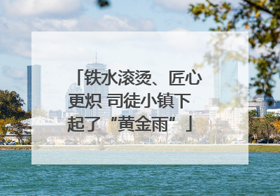 铁水滚烫、匠心更炽 司徒小镇下起了“黄金雨”