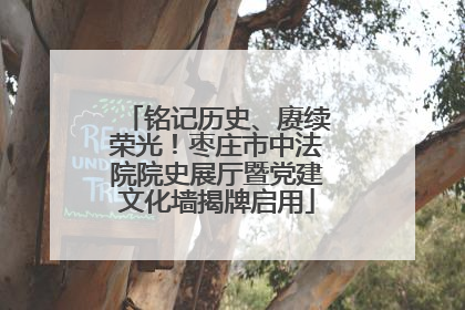 铭记历史、赓续荣光！枣庄市中法院院史展厅暨党建文化墙揭牌启用