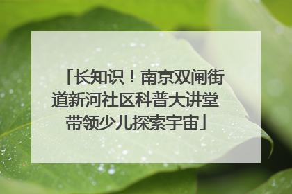 长知识！南京双闸街道新河社区科普大讲堂带领少儿探索宇宙