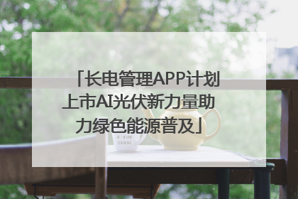 长电管理APP计划上市AI光伏新力量助力绿色能源普及