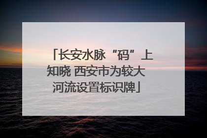 长安水脉“码”上知晓 西安市为较大河流设置标识牌