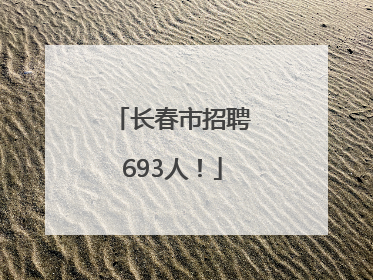 长春市招聘693人！
