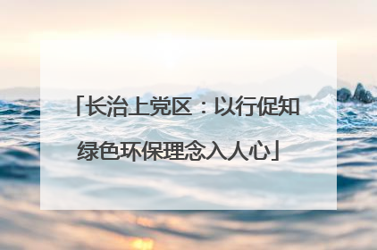 长治上党区：以行促知 绿色环保理念入人心