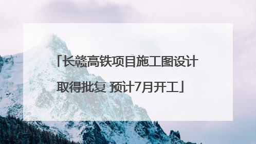 长赣高铁项目施工图设计取得批复 预计7月开工