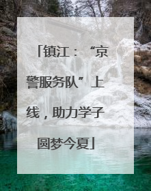 镇江：“京警服务队”上线，助力学子圆梦今夏