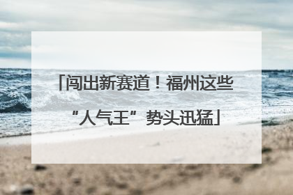 闯出新赛道！福州这些“人气王”势头迅猛
