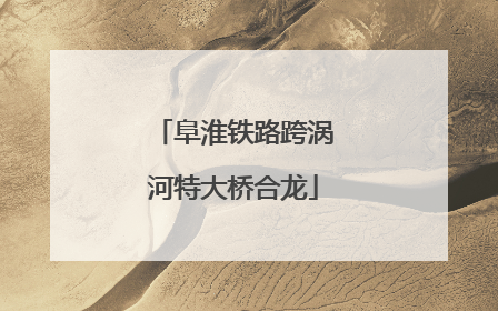 阜淮铁路跨涡河特大桥合龙