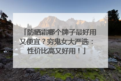 防晒霜哪个牌子最好用又便宜？穷鬼女大严选：性价比高又好用！