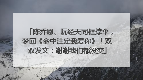陈乔恩、阮经天同框撑伞，梦回《命中注定我爱你》！双双发文：谢谢我们都没变