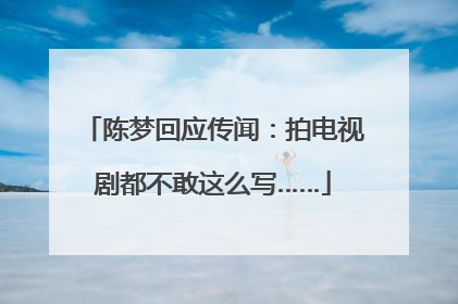 陈梦回应传闻：拍电视剧都不敢这么写……