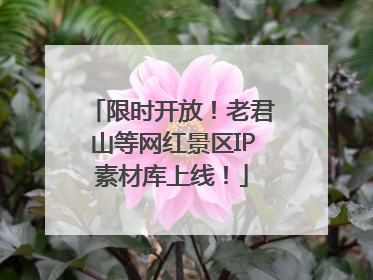 限时开放！老君山等网红景区IP素材库上线！