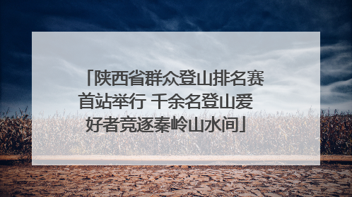 陕西省群众登山排名赛首站举行 千余名登山爱好者竞逐秦岭山水间
