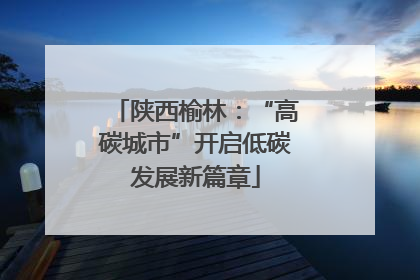 陕西榆林：“高碳城市”开启低碳发展新篇章